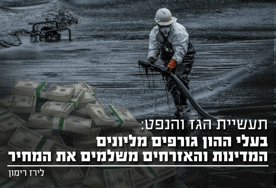 תעשית הגז והנפט: בעלי ההון גורפים מיליונים המדינות והאזרחים משלמים את המחיר