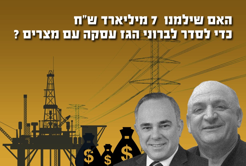 האם שילמנו 7 מיליארד ש"ח כדי לסדר לברוני הגז עסקה עם מצרים ?