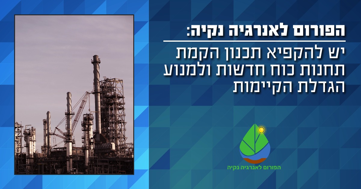 הפורום לאנרגיה נקייה: יש להקפיא תכנון הקמת תחנות כוח חדשות ולמנוע הגדלת הקיימות