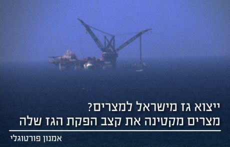 ייצוא גז למצרים? משרד הנפט במצרים מקטין את קצב הפקת הגז במצרים בכ- 10 BCM לשנה