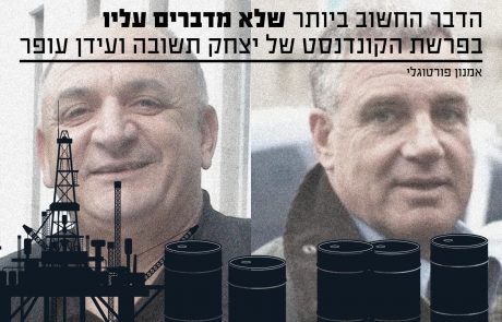 הדבר החשוב שלא מדברים עליו בפרשת הקונדנסט של עידן עופר ויצחק תשובה