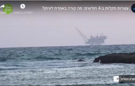 אסדת לוויתן: תחקיר "ים של תקלות" כאן 11