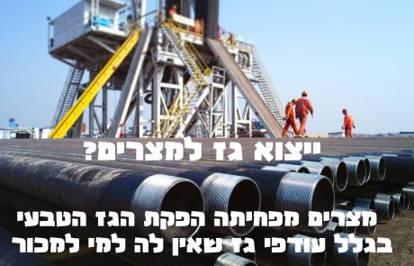 ייצוא גז למצריים? מצרים מפחיתה הפקת הגז הטבעי בגלל עודפי גז שאין לה למי למכור