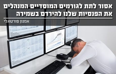 אסור לתת לגורמים המוסדיים המנהלים את הפנסיות שלנו להירדם בשמירה