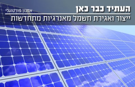 העתיד כבר כאן – ייצור חשמל מאנרגיות מתחדשות ואחסון חשמל בסוללות
