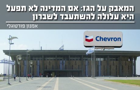 המאבק על הגז: אם המדינה לא תפעל, היא עלולה להשתעבד לשברון